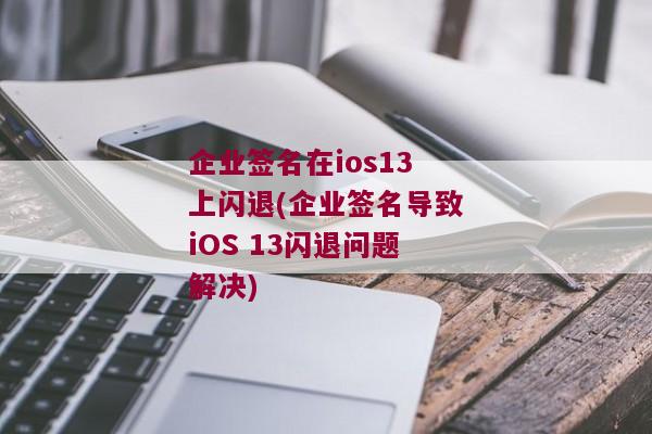 企业签名在ios13上闪退(企业签名导致iOS 13闪退问题解决)