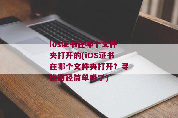 ios证书在哪个文件夹打开的(iOS证书在哪个文件夹打开？寻找路径简单明了)