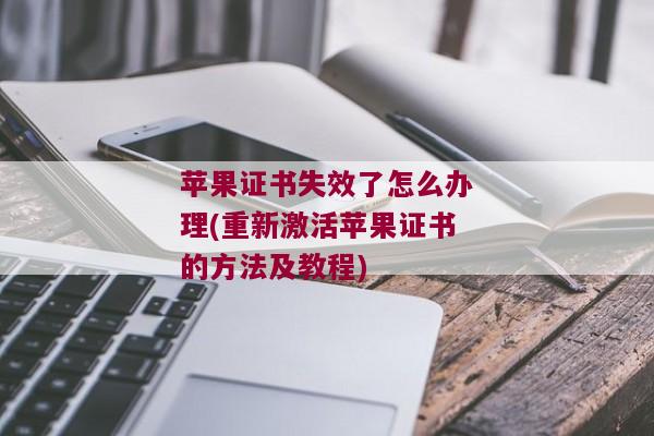 苹果证书失效了怎么办理(重新激活苹果证书的方法及教程)