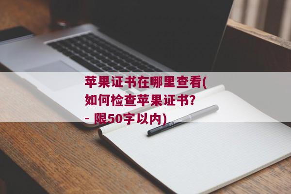 苹果证书在哪里查看(如何检查苹果证书？ - 限50字以内)