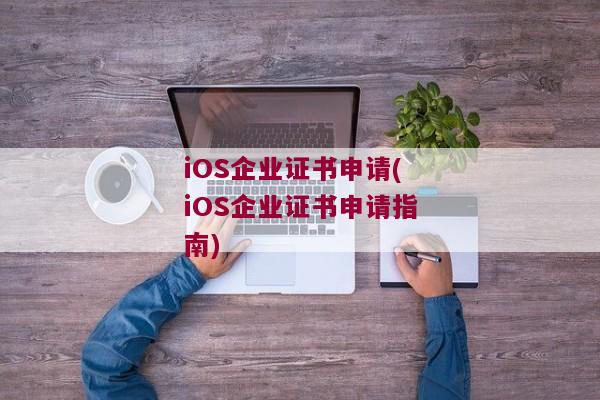 iOS企业证书申请(iOS企业证书申请指南)