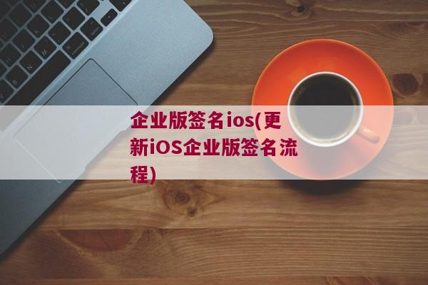 企业版签名ios(更新iOS企业版签名流程)