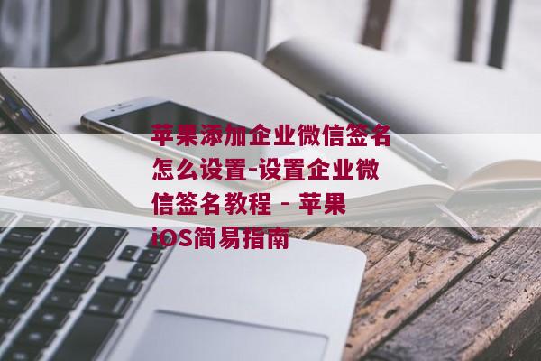 苹果添加企业微信签名怎么设置-设置企业微信签名教程 - 苹果iOS简易指南 