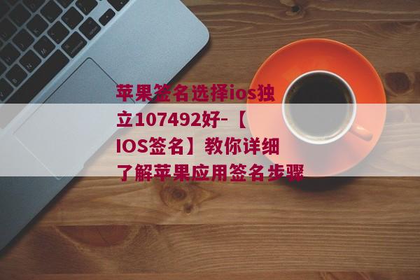 苹果签名选择ios独立107492好-【IOS签名】教你详细了解苹果应用签名步骤 