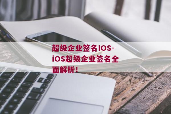 超级企业签名IOS-iOS超级企业签名全面解析！ 