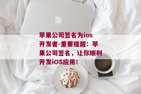 苹果公司签名为ios开发者-重要提醒：苹果公司签名，让你顺利开发iOS应用！ 