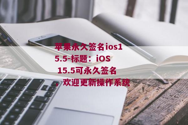 苹果永久签名ios15.5-标题：iOS 15.5可永久签名，欢迎更新操作系统 
