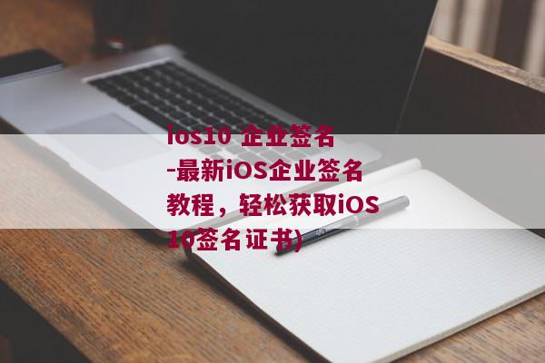 ios10 企业签名-最新iOS企业签名教程，轻松获取iOS10签名证书)