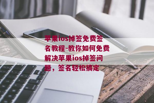 苹果ios掉签免费签名教程-教你如何免费解决苹果ios掉签问题，签名轻松搞定 