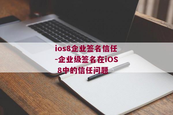 ios8企业签名信任-企业级签名在iOS 8中的信任问题 
