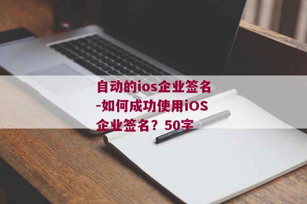 自动的ios企业签名-如何成功使用iOS企业签名？50字 