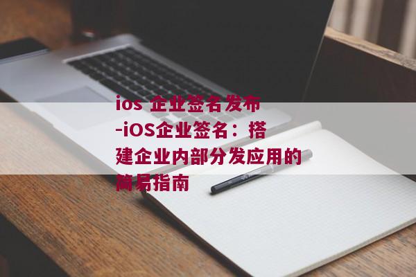 ios 企业签名发布-iOS企业签名：搭建企业内部分发应用的简易指南 