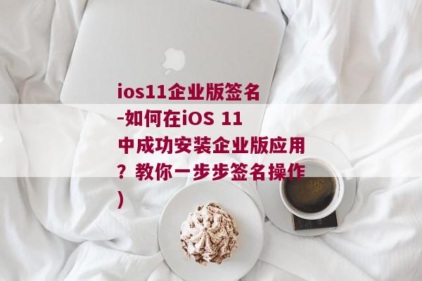 ios11企业版签名-如何在iOS 11中成功安装企业版应用？教你一步步签名操作)