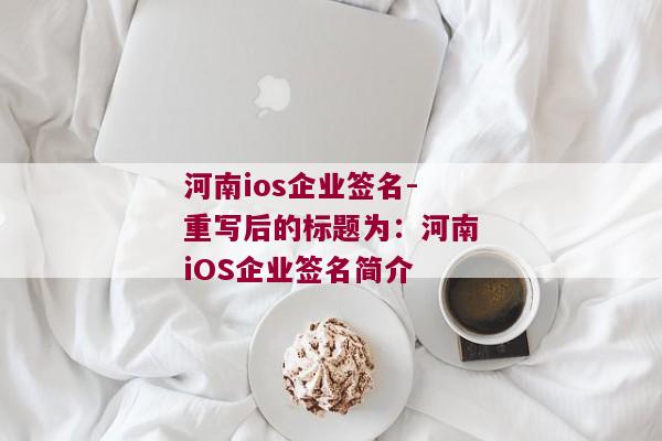 河南ios企业签名-重写后的标题为：河南iOS企业签名简介 