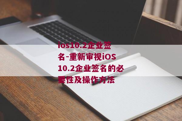 ios10.2企业签名-重新审视iOS 10.2企业签名的必要性及操作方法 