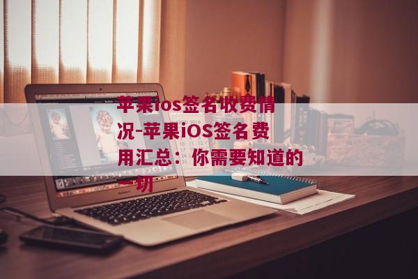 苹果ios签名收费情况-苹果iOS签名费用汇总：你需要知道的一切 