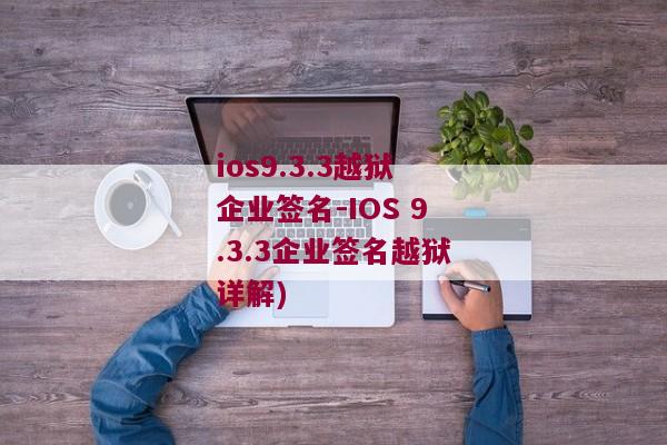 ios9.3.3越狱企业签名-IOS 9.3.3企业签名越狱详解)