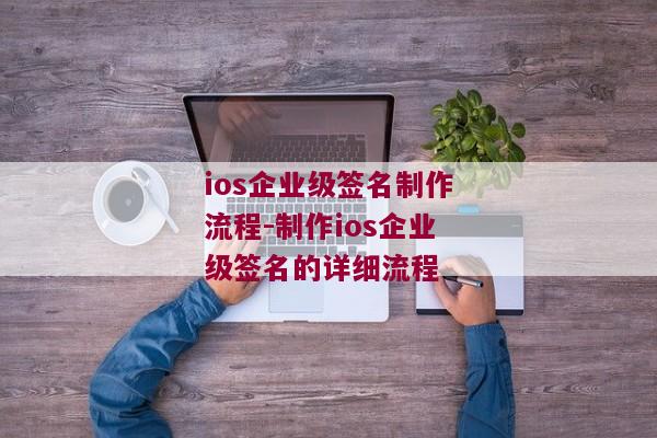 ios企业级签名制作流程-制作ios企业级签名的详细流程 