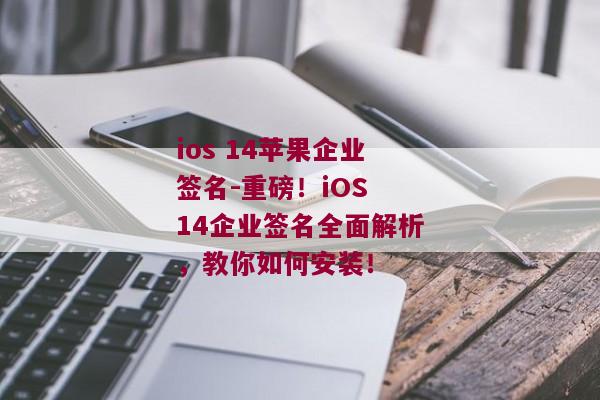 ios 14苹果企业签名-重磅！iOS 14企业签名全面解析，教你如何安装！ 