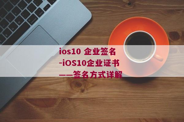 ios10 企业签名-iOS10企业证书——签名方式详解 