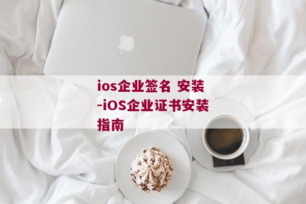 ios企业签名 安装-iOS企业证书安装指南 