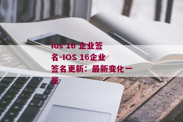 ios 16 企业签名-IOS 16企业签名更新：最新变化一览 