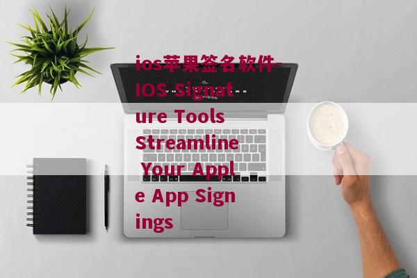 ios苹果签名软件-IOS Signature Tools Streamline Your Apple App Signings 