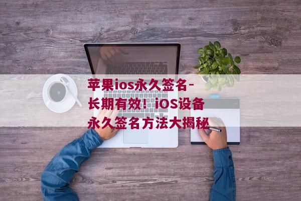 苹果ios永久签名-长期有效！iOS设备永久签名方法大揭秘 