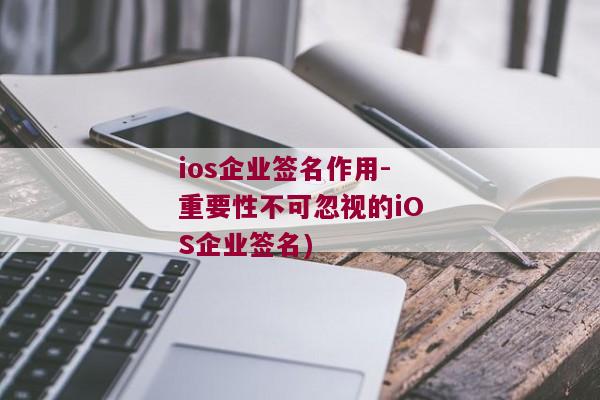 ios企业签名作用-重要性不可忽视的iOS企业签名)