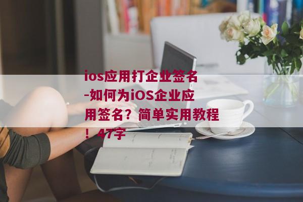 ios应用打企业签名-如何为iOS企业应用签名？简单实用教程！47字 