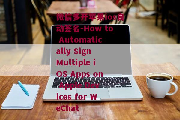 微信多开苹果ios自动签名-How to Automatically Sign Multiple iOS Apps on Apple Devices for WeChat 