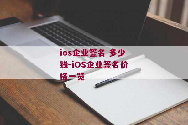 ios企业签名 多少钱-iOS企业签名价格一览 