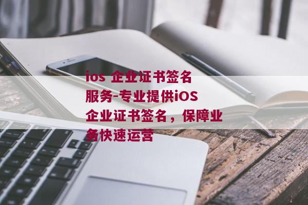 ios 企业证书签名服务-专业提供iOS企业证书签名，保障业务快速运营 