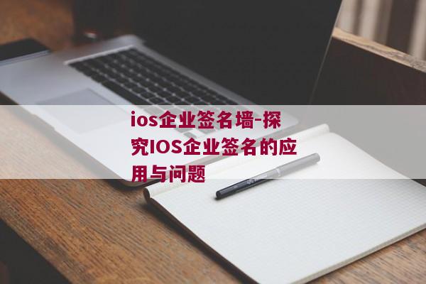 ios企业签名墙-探究IOS企业签名的应用与问题 