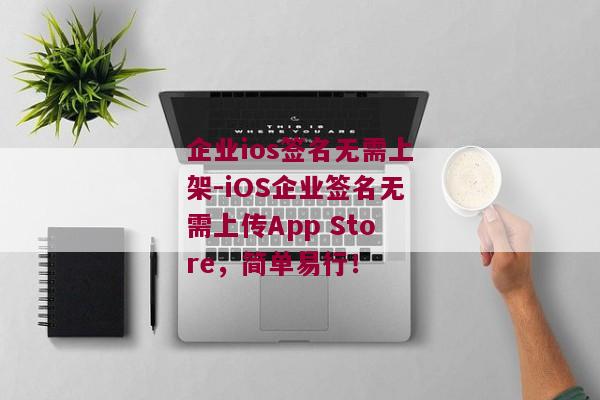 企业ios签名无需上架-iOS企业签名无需上传App Store，简单易行！ 