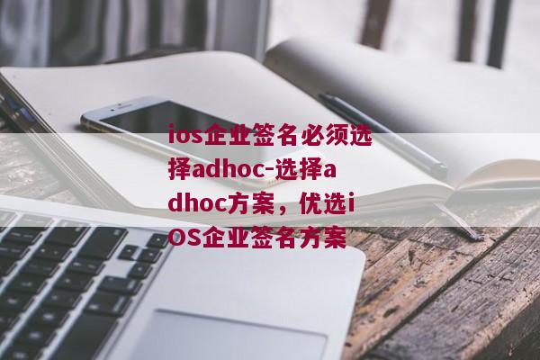 ios企业签名必须选择adhoc-选择adhoc方案，优选iOS企业签名方案 