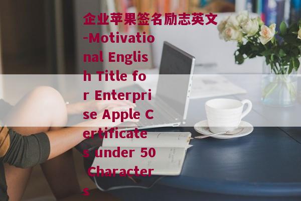 企业苹果签名励志英文-Motivational English Title for Enterprise Apple Certificates under 50 Characters 