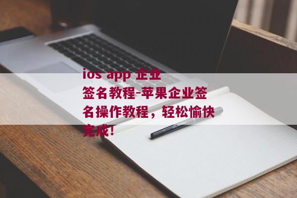 ios app 企业签名教程-苹果企业签名操作教程，轻松愉快完成！ 