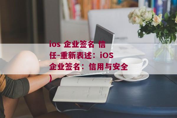 ios 企业签名 信任-重新表述：iOS企业签名：信用与安全)
