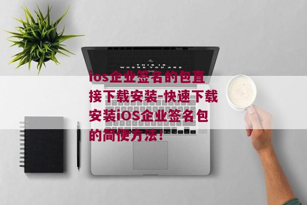 ios企业签名的包直接下载安装-快速下载安装iOS企业签名包的简便方法！ 