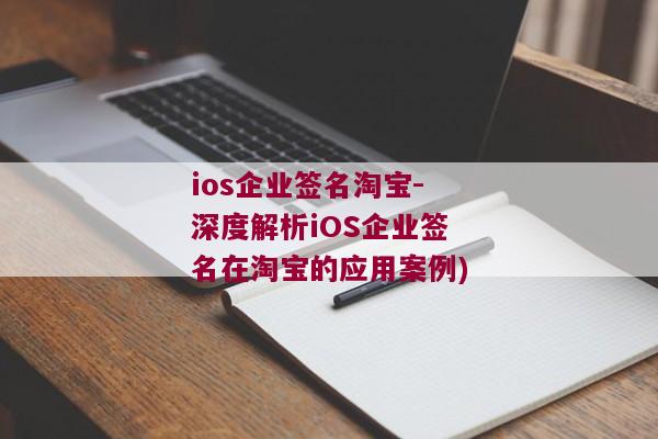 ios企业签名淘宝-深度解析iOS企业签名在淘宝的应用案例)