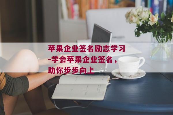 苹果企业签名励志学习-学会苹果企业签名，助你步步向上 