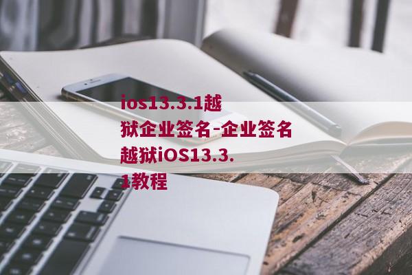 ios13.3.1越狱企业签名-企业签名越狱iOS13.3.1教程 