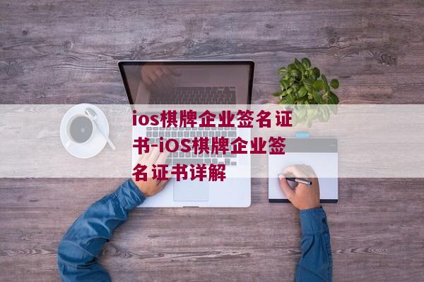 ios棋牌企业签名证书-iOS棋牌企业签名证书详解 