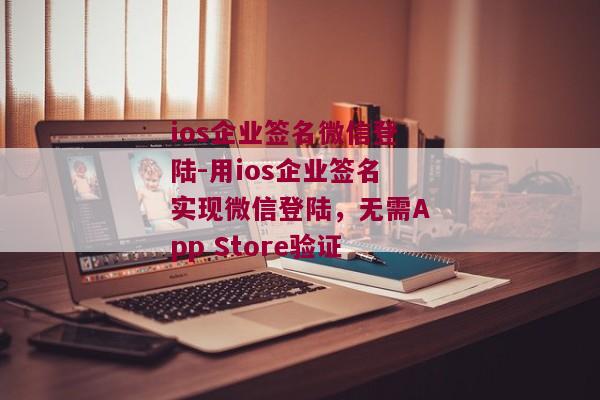 ios企业签名微信登陆-用ios企业签名实现微信登陆，无需App Store验证 