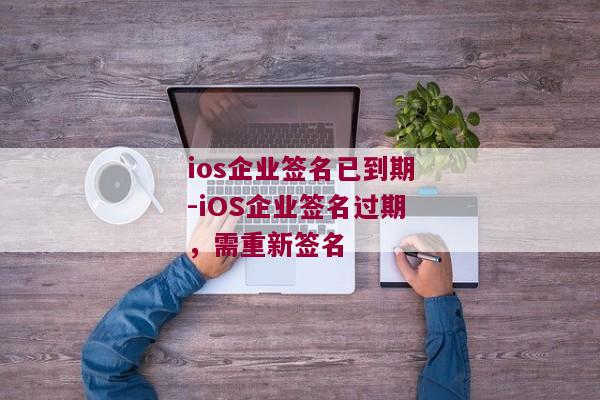 ios企业签名已到期-iOS企业签名过期，需重新签名 