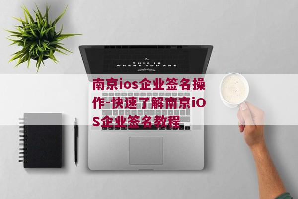 南京ios企业签名操作-快速了解南京iOS企业签名教程 