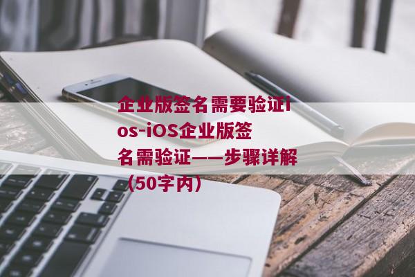 企业版签名需要验证ios-iOS企业版签名需验证——步骤详解（50字内） 