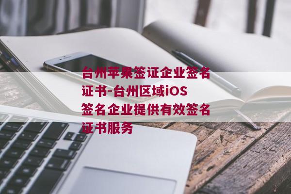 台州苹果签证企业签名证书-台州区域iOS签名企业提供有效签名证书服务 