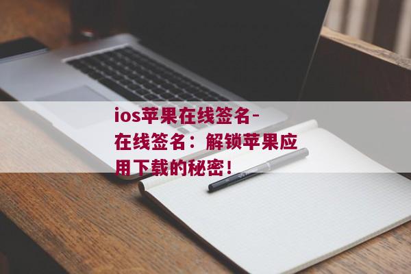 ios苹果在线签名-在线签名：解锁苹果应用下载的秘密！ 